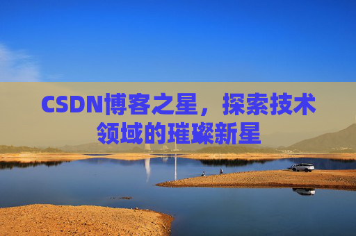 CSDN博客之星，探索技术领域的璀璨新星